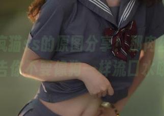 小心，疯猫ss的原图分享！那肉丝看久了警告你不要像狗一样流口水哦。